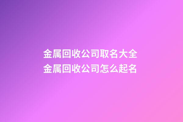 金属回收公司取名大全 金属回收公司怎么起名-第1张-公司起名-玄机派